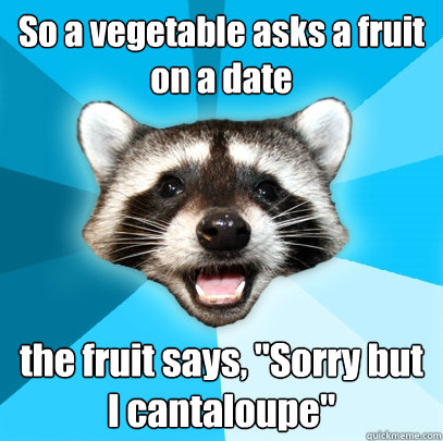 So a vegetable asks a fruit on a date the fruit says, 