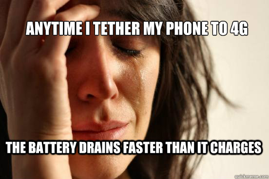 Anytime I tether my phone to 4g the battery drains faster than it charges  First World Problems