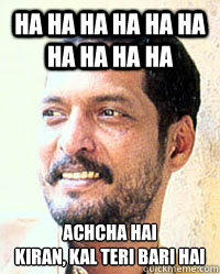 ha ha ha ha ha ha ha ha ha ha achcha hai
Kiran, kal teri bari hai  Nana Patekar