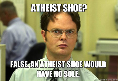 atheist shoe? False. An atheist shoe would have no sole.  Dwight