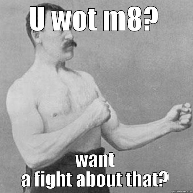U WOT M8? WANT A FIGHT ABOUT THAT? overly manly man