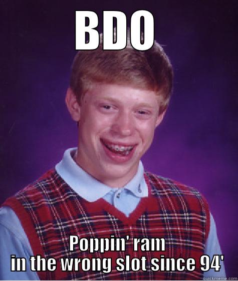 wrong RAM - BDO POPPIN' RAM IN THE WRONG SLOT SINCE 94' Bad Luck Brian