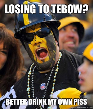 Losing to Tebow? better drink my own piss  Yinzer Steelers Fan