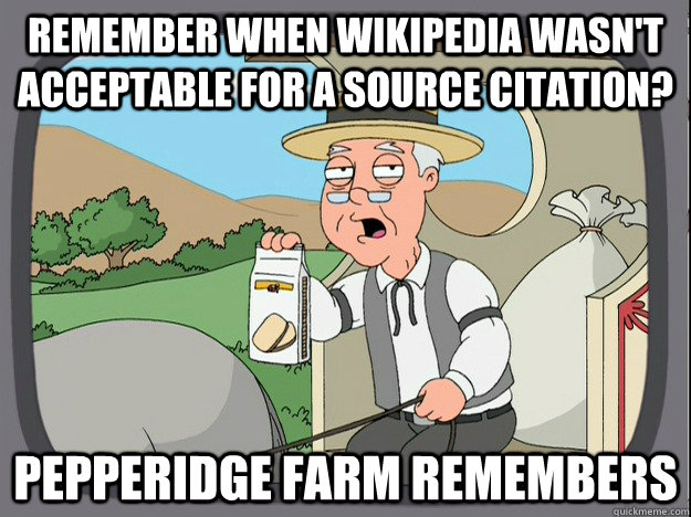 remember when Wikipedia wasn't acceptable for a source citation? Pepperidge farm remembers - remember when Wikipedia wasn't acceptable for a source citation? Pepperidge farm remembers  Pepperidge Farm Remembers