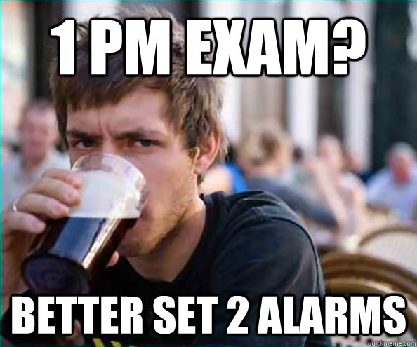 1 PM EXAM? BETTER SET 2 ALARMS  College Senior