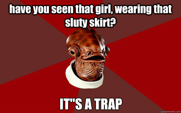 have you seen that girl, wearing that sluty skirt? IT