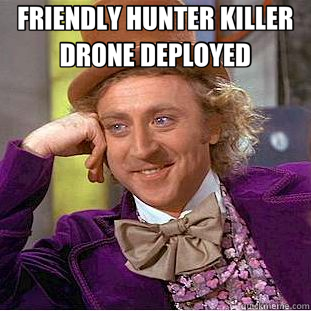 FRIENDLY HUNTER KILLER DRONE DEPLOYED   Creepy Wonka