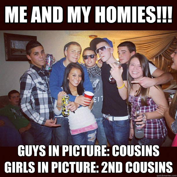 me and my homies!!! Guys in picture: cousins
Girls in picture: 2nd cousins  Stupid Teenagers