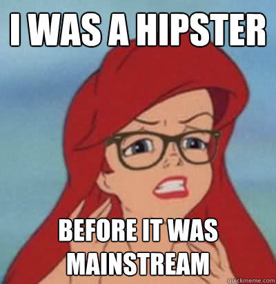 I was a hipster before it was mainstream  Hipster Ariel