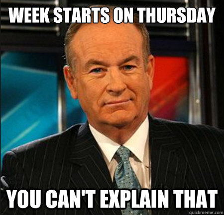 Week starts on thursday You can't explain that  You cant explain that