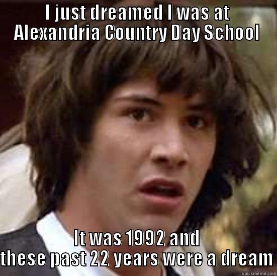 I JUST DREAMED I WAS AT ALEXANDRIA COUNTRY DAY SCHOOL IT WAS 1992 AND THESE PAST 22 YEARS WERE A DREAM conspiracy keanu