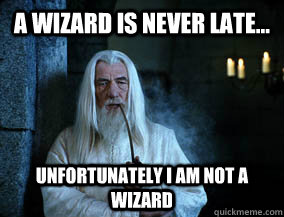 A wizard is never late... unfortunately I am not a wizard - A wizard is never late... unfortunately I am not a wizard  A Wizard is Never Late