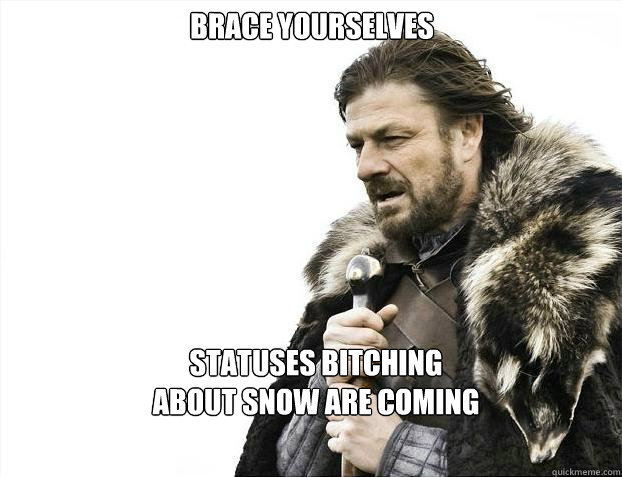 Brace yourselves statuses bitching about snow are coming  Brace yourself - muslim claims