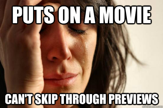 Puts on a movie Can't skip through previews  First World Problems