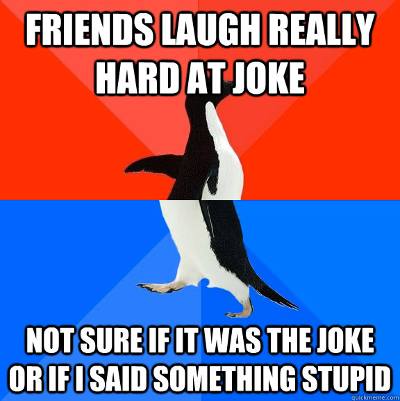 Friends laugh really hard at joke Not sure if it was the joke or if I said something stupid  Socially Awesome Awkward Penguin