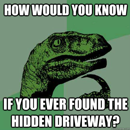 How Would you know if you ever found the hidden driveway? - How Would you know if you ever found the hidden driveway?  Philosoraptor