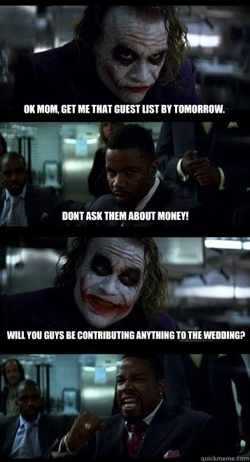 Ok mom, get me that guest list by tomorrow. Dont ask them about money! Will you guys be contributing anything to the wedding? - Ok mom, get me that guest list by tomorrow. Dont ask them about money! Will you guys be contributing anything to the wedding?  Joker with Black guy