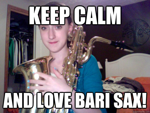 Keep Calm and LOVE bari sax! - Keep Calm and LOVE bari sax!  bari