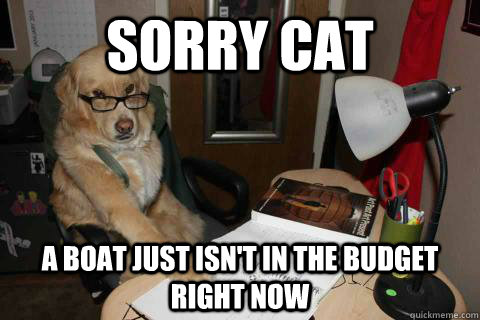 sorry cat a boat just isn't in the budget right now - sorry cat a boat just isn't in the budget right now  Misc