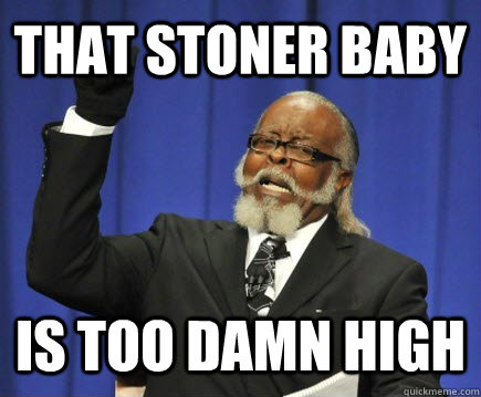 That stoner baby is too damn high  Too Damn High