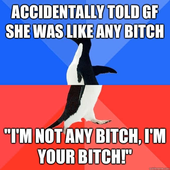 Accidentally told gf she was like any bitch 