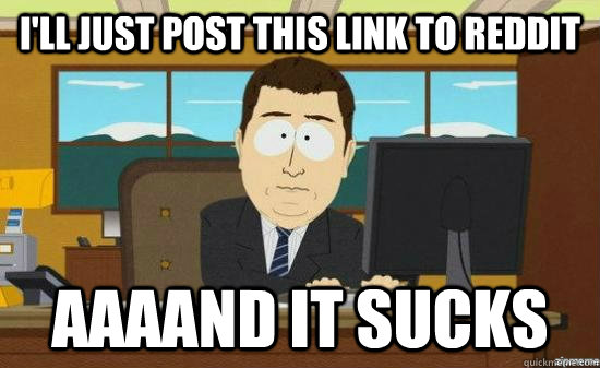 I'll just post this link to reddit AAAAND it sucks  aaaand its gone