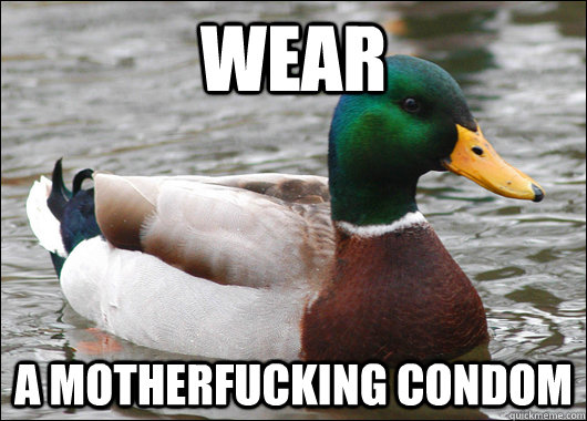 wear a motherfucking condom - wear a motherfucking condom  Actual Advice Mallard