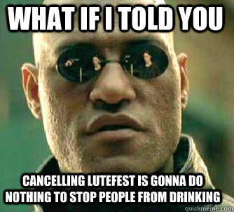 what if i told you Cancelling Lutefest is gonna do nothing to stop people from drinking  Matrix Morpheus