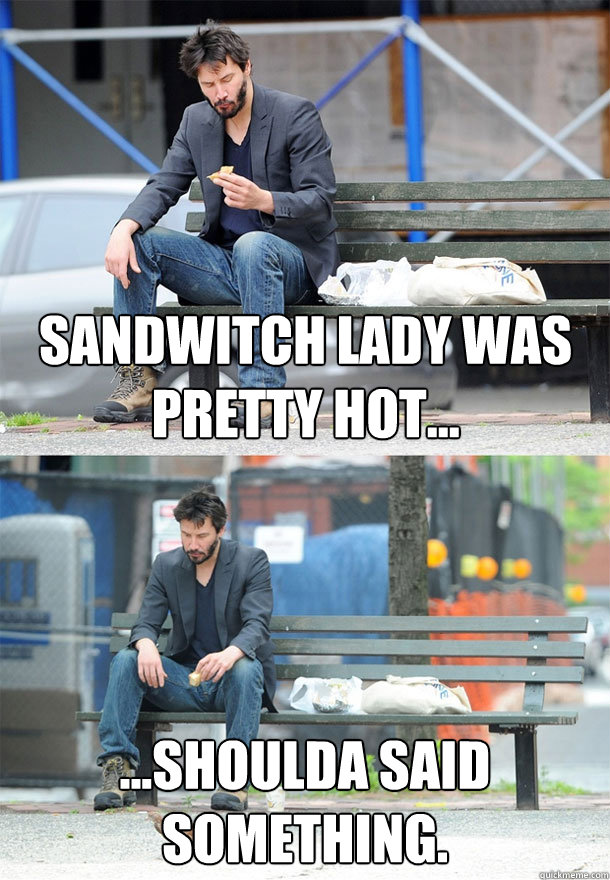 sandwitch lady was pretty hot... ...shoulda said something. - sandwitch lady was pretty hot... ...shoulda said something.  Sad Keanu
