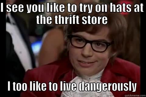 Head lice - I SEE YOU LIKE TO TRY ON HATS AT THE THRIFT STORE I TOO LIKE TO LIVE DANGEROUSLY Dangerously - Austin Powers