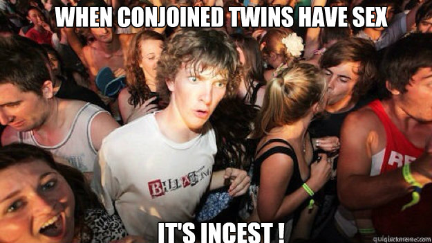 WHEN conjoined twins have sex it's incest ! - WHEN conjoined twins have sex it's incest !  Sudden clarity clarance