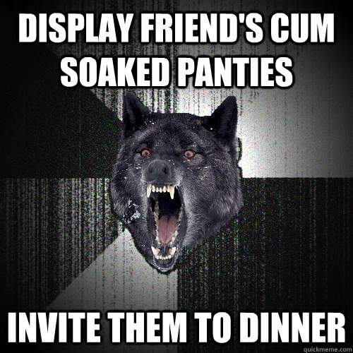 display friend's cum soaked panties invite them to dinner  Insanity Wolf