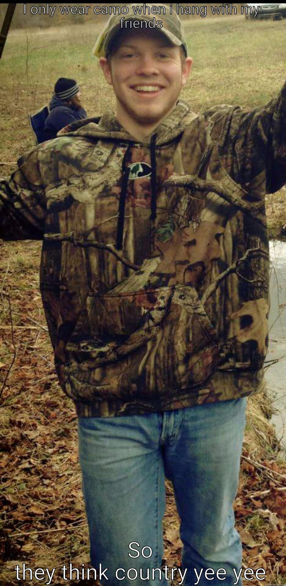 I ONLY WEAR CAMO WHEN I HANG WITH MY FRIENDS SO THEY THINK COUNTRY YEE YEE Misc