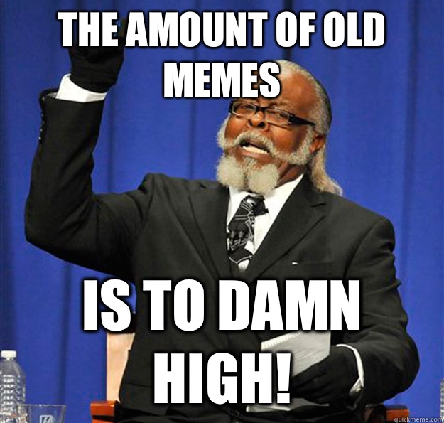 The amount of old memes Is to damn high!  Jimmy McMillan
