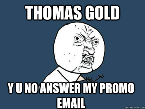 Thomas Gold Y U NO answer my promo email   Y U No