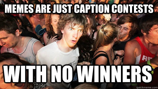 Memes are just caption contests with no winners  Sudden Clarity Clarence