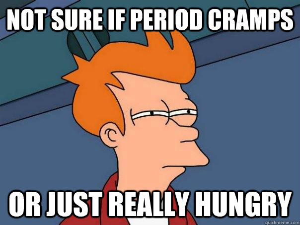 Not sure if period cramps or just really hungry  Futurama Fry