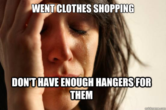 Went clothes shopping Don't have enough hangers for them  FirstWorldProblems