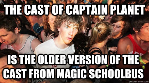 The cast of captain planet Is the older version of the cast from Magic Schoolbus  Sudden Clarity Clarence