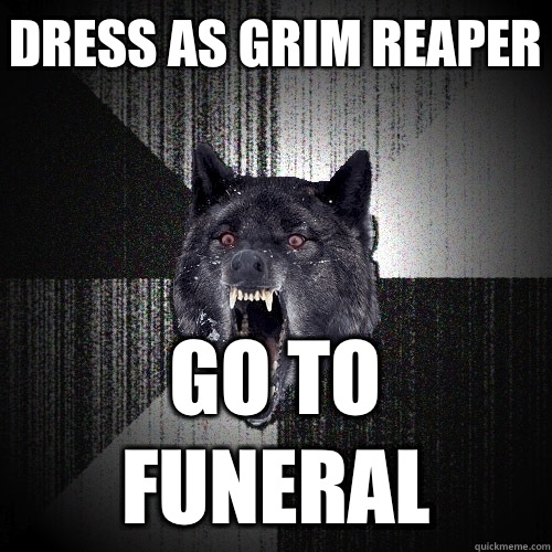 Dress as grim reaper Go to funeral  Insanity Wolf