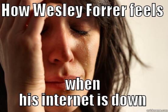 HOW WESLEY FORRER FEELS  WHEN HIS INTERNET IS DOWN First World Problems