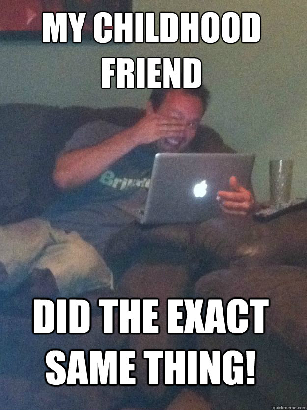 my childhood friend did the exact same thing! - my childhood friend did the exact same thing!  Misc