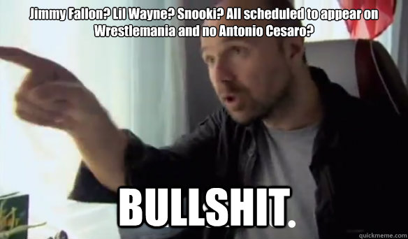 Jimmy Fallon? Lil Wayne? Snooki? All scheduled to appear on Wrestlemania and no Antonio Cesaro?  BULLSHIT  