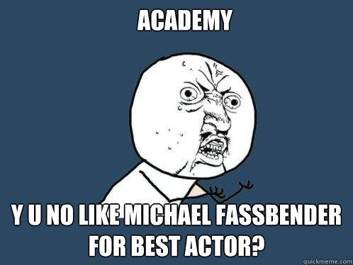 Academy  y u no like Michael Fassbender for Best Actor?  Y U No