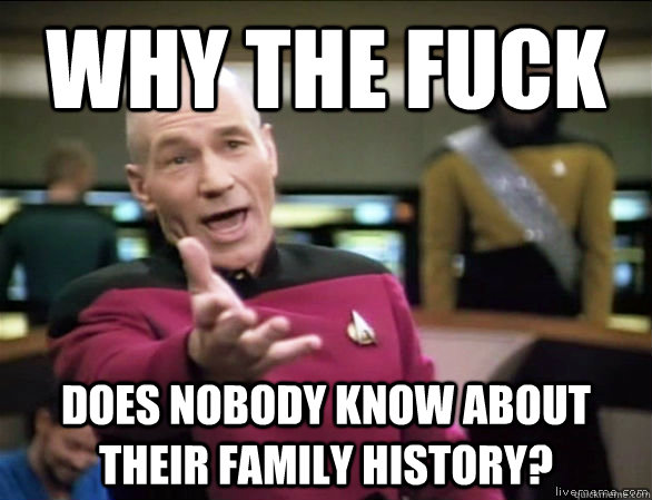 why the fuck does nobody know about their family history?  Annoyed Picard HD