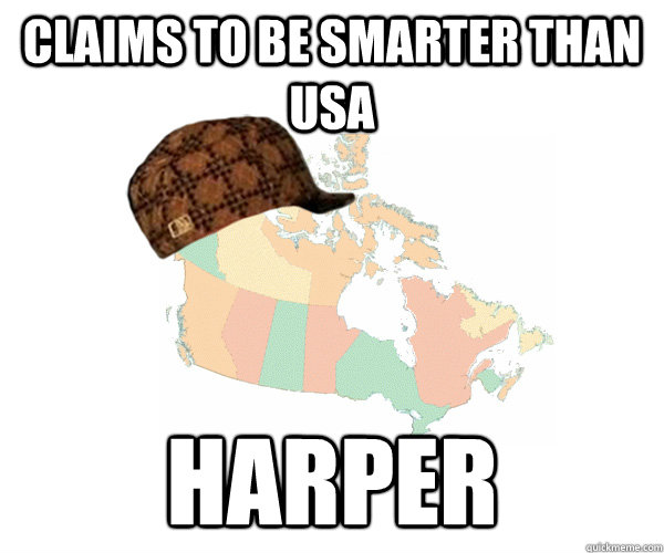 Claims to be smarter than USA HARPER  Scumbag Canada