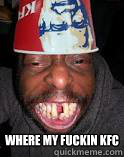 WHERE MY FUCKIN KFC  