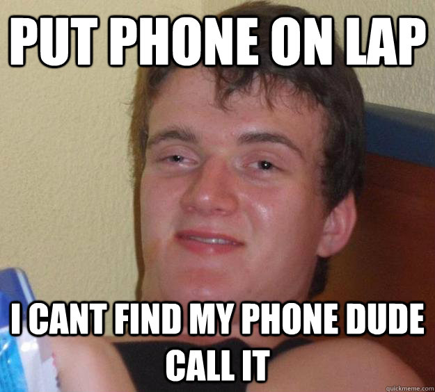 put phone on lap i cant find my phone dude call it  10 Guy