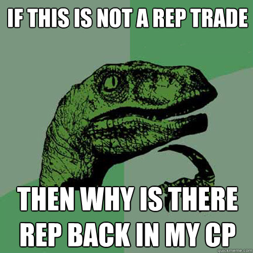 if this is not a rep trade then why is there rep back in my cp - if this is not a rep trade then why is there rep back in my cp  Philosoraptor