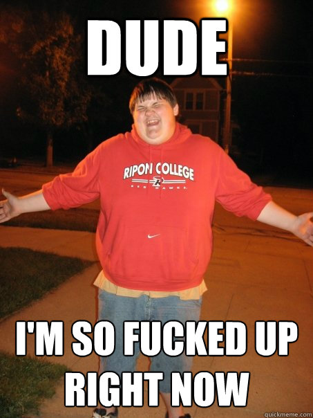 DUDE I'M SO FUCKED UP RIGHT NOW - DUDE I'M SO FUCKED UP RIGHT NOW  Druggie Dougie